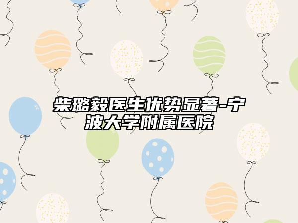 柴璐毅医生优势显著-宁波大学附属医院