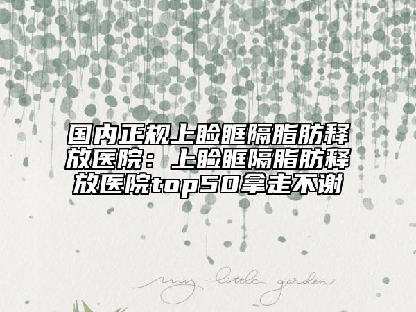 国内正规上睑眶隔脂肪释放医院：上睑眶隔脂肪释放医院top50拿走不谢
