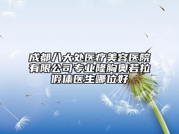 成都八大处医疗美容医院有限公司专业隆胸奥若拉假体医生哪位好