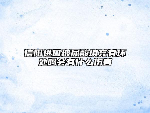 信阳进口玻尿酸填充有坏处吗会有什么伤害