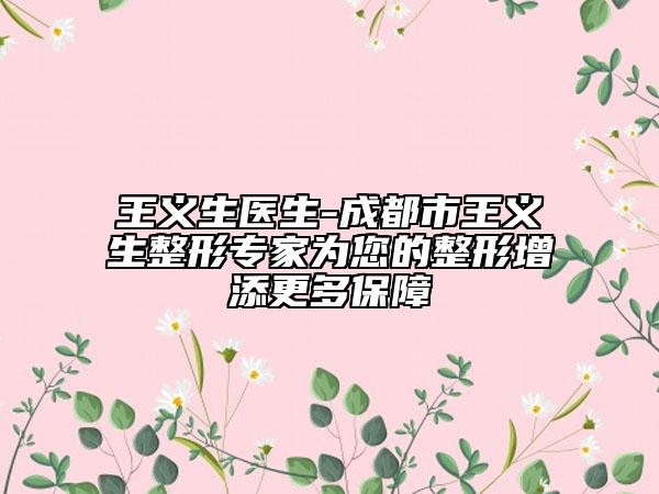 王义生医生-成都市王义生整形专家为您的整形增添更多保障