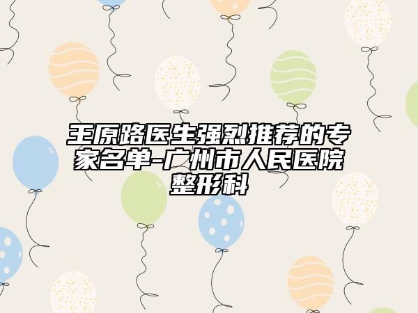 王原路医生强烈推荐的专家名单-广州市人民医院整形科