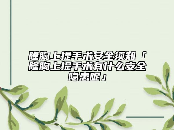 隆胸上提手术安全须知「隆胸上提手术有什么安全隐患呢」