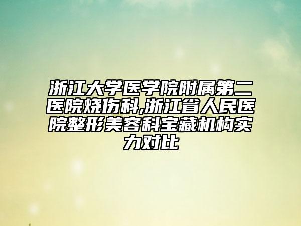 浙江大学医学院附属第二医院烧伤科,浙江省人民医院整形美容科宝藏机构实力对比