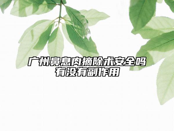 广州鼻息肉摘除术安全吗有没有副作用