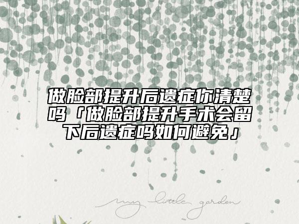 做脸部提升后遗症你清楚吗「做脸部提升手术会留下后遗症吗如何避免」