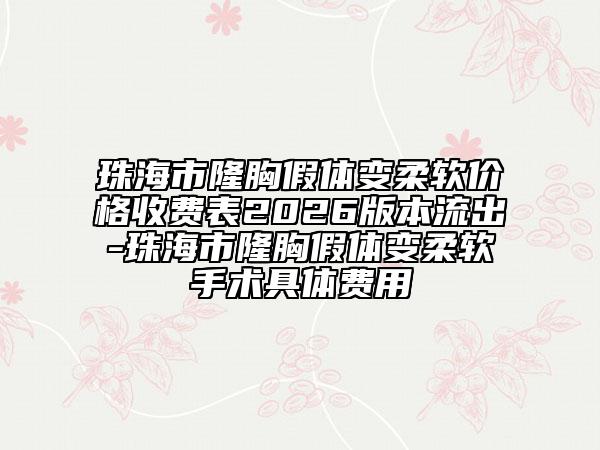 珠海市隆胸假体变柔软价格收费表2026版本流出-珠海市隆胸假体变柔软手术具体费用