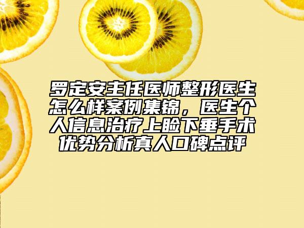 罗定安主任医师整形医生怎么样案例集锦，医生个人信息治疗上睑下垂手术优势分析真人口碑点评