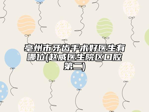 亳州市牙齿手术好医生有哪位(赵威医生院区口腔第二)