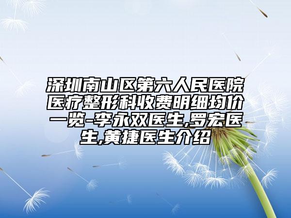 深圳南山区第六人民医院医疗整形科收费明细均价一览-李永双医生,罗宏医生,黄捷医生介绍