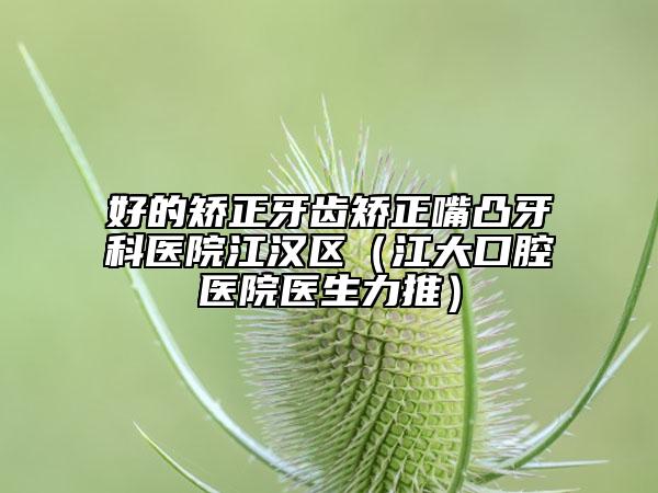 好的矫正牙齿矫正嘴凸牙科医院江汉区（江大口腔医院医生力推）