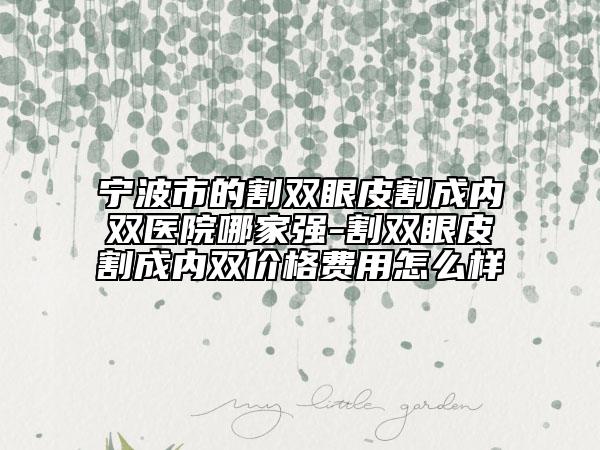 宁波市的割双眼皮割成内双医院哪家强-割双眼皮割成内双价格费用怎么样