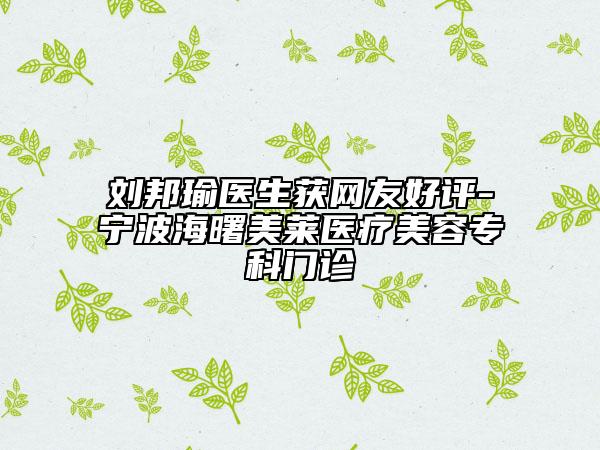 刘邦瑜医生获网友好评-宁波海曙美莱医疗美容专科门诊