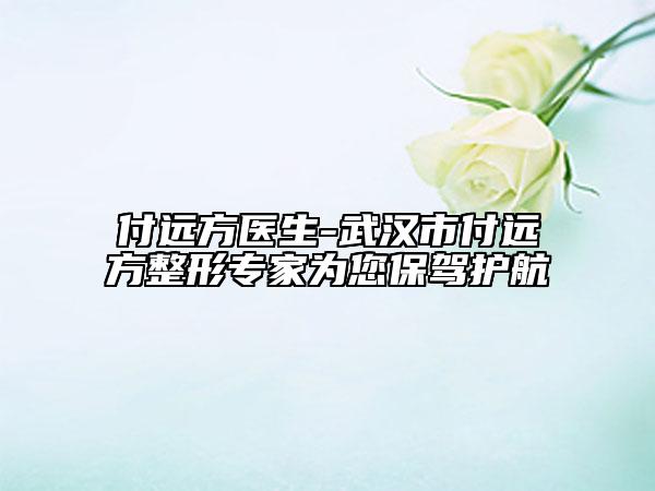 付远方医生-武汉市付远方整形专家为您保驾护航