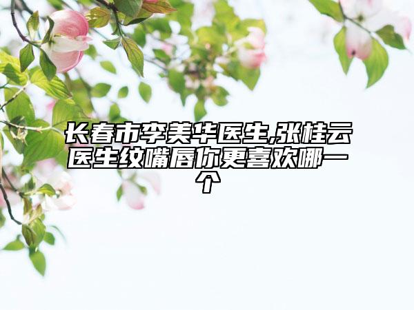 长春市李美华医生,张桂云医生纹嘴唇你更喜欢哪一个