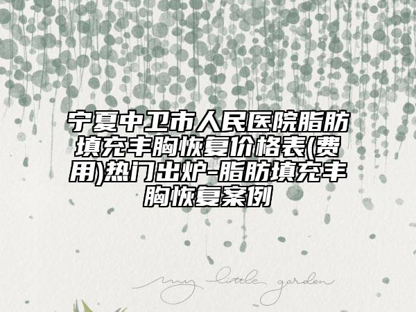 宁夏中卫市人民医院脂肪填充丰胸恢复价格表(费用)热门出炉-脂肪填充丰胸恢复案例