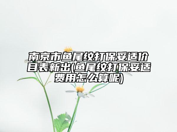 南京市鱼尾纹打保妥适价目表新出(鱼尾纹打保妥适费用怎么算呢)