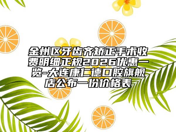 金州区牙齿齐矫正手术收费明细正规2026优惠一览-大连康仁德口腔旗舰店公布一份价格表