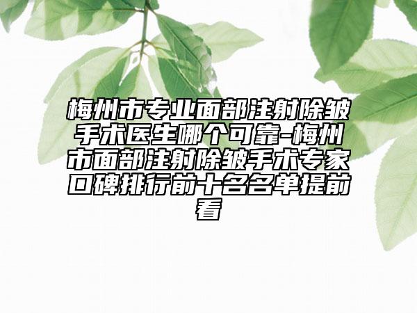 梅州市专业面部注射除皱手术医生哪个可靠-梅州市面部注射除皱手术专家口碑排行前十名名单提前看
