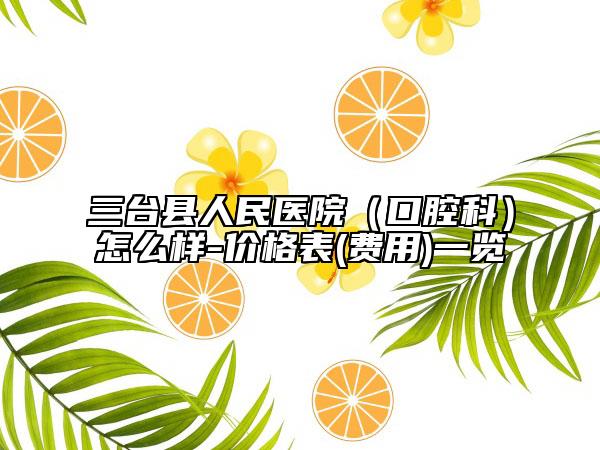三台县人民医院（口腔科）怎么样-价格表(费用)一览