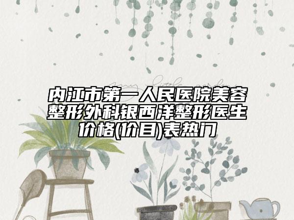 内江市第一人民医院美容整形外科银西洋整形医生价格(价目)表热门