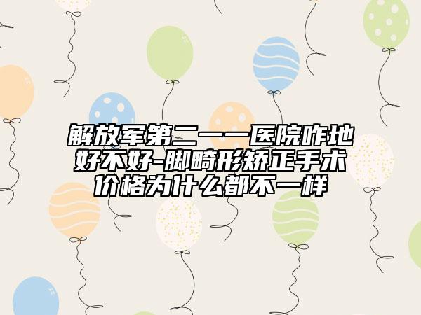 解放军第二一一医院咋地好不好-脚畸形矫正手术价格为什么都不一样