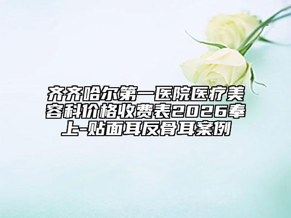 齐齐哈尔第一医院医疗美容科价格收费表2026奉上-贴面耳反骨耳案例