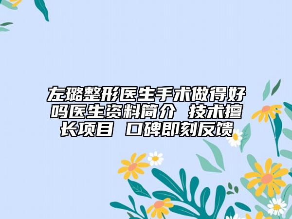 左璐整形医生手术做得好吗医生资料简介 技术擅长项目 口碑即刻反馈