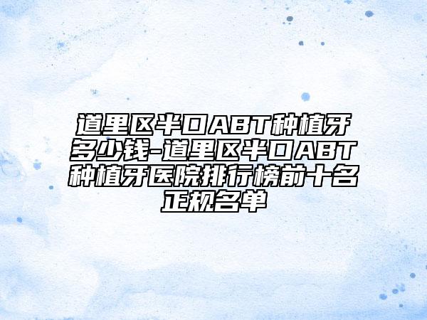 道里区半口ABT种植牙多少钱-道里区半口ABT种植牙医院排行榜前十名正规名单