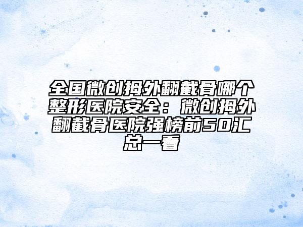全国微创拇外翻截骨哪个整形医院安全：微创拇外翻截骨医院强榜前50汇总一看