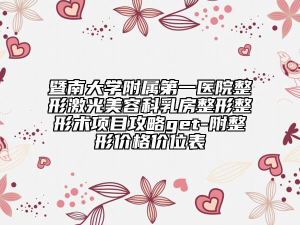 暨南大学附属第一医院整形激光美容科乳房整形整形术项目攻略get-附整形价格价位表
