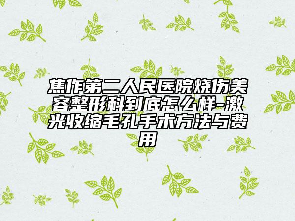 焦作第二人民医院烧伤美容整形科到底怎么样-激光收缩毛孔手术方法与费用