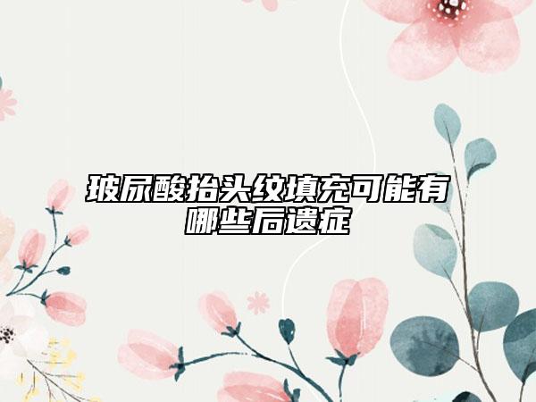 玻尿酸抬头纹填充可能有哪些后遗症