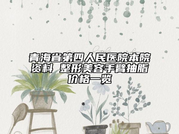 青海省第四人民医院本院资料 整形美容手臂抽脂价格一览