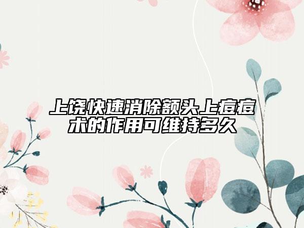上饶快速消除额头上痘痘术的作用可维持多久