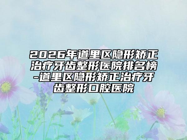 2026年道里区隐形矫正治疗牙齿整形医院排名榜-道里区隐形矫正治疗牙齿整形口腔医院