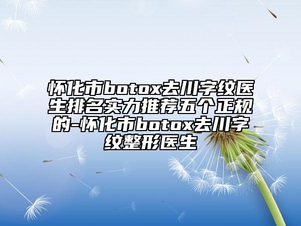 怀化市botox去川字纹医生排名实力推荐五个正规的-怀化市botox去川字纹整形医生