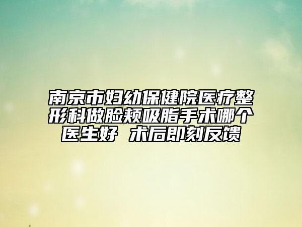 南京市妇幼保健院医疗整形科做脸颊吸脂手术哪个医生好 术后即刻反馈
