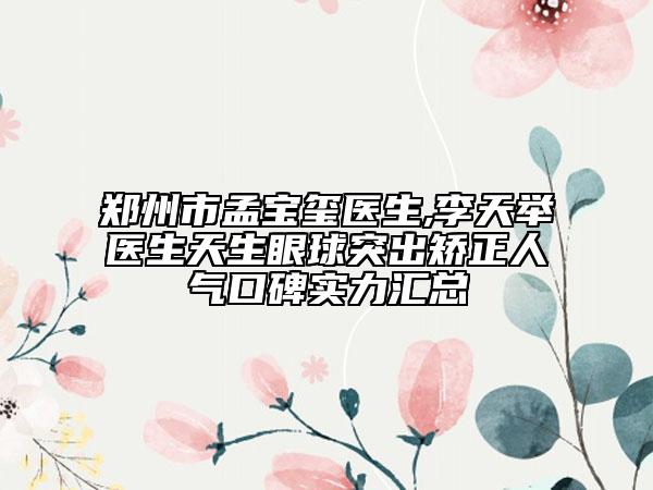 郑州市孟宝玺医生,李天举医生天生眼球突出矫正人气口碑实力汇总