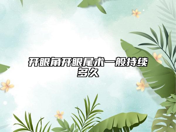 开眼角开眼尾术一般持续多久