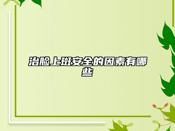 治脸上斑安全的因素有哪些
