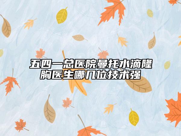 五四一总医院曼托水滴隆胸医生哪几位技术强