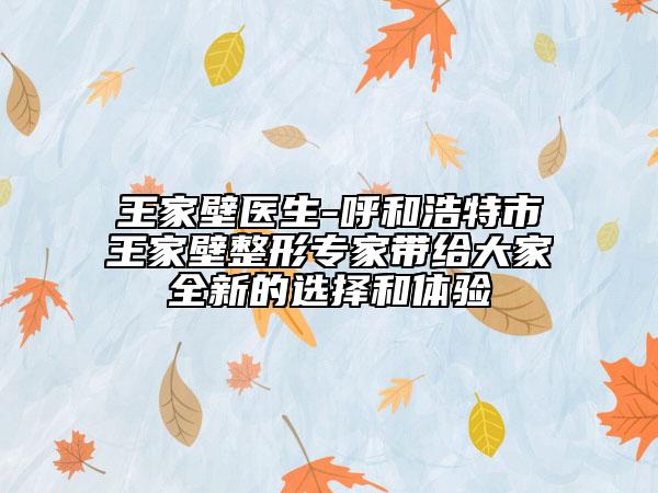 王家壁医生-呼和浩特市王家壁整形专家带给大家全新的选择和体验