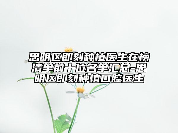 思明区即刻种植医生在榜清单前十位名单汇总-思明区即刻种植口腔医生