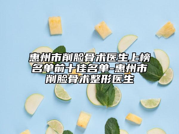 惠州市削脸骨术医生上榜名单前十佳名单-惠州市削脸骨术整形医生