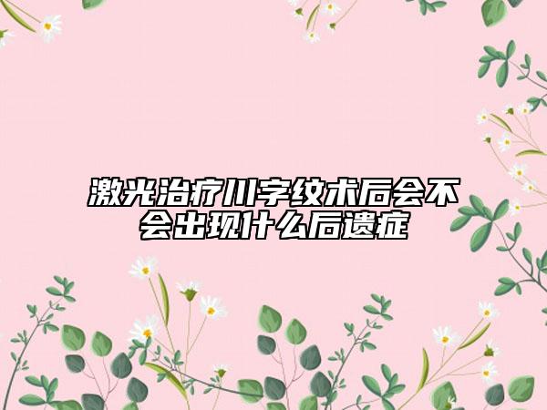 激光治疗川字纹术后会不会出现什么后遗症