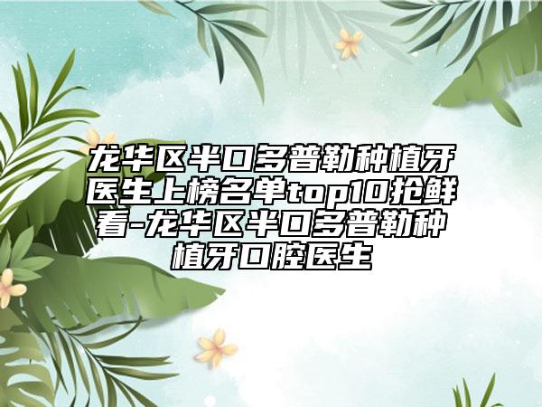 龙华区半口多普勒种植牙医生上榜名单top10抢鲜看-龙华区半口多普勒种植牙口腔医生