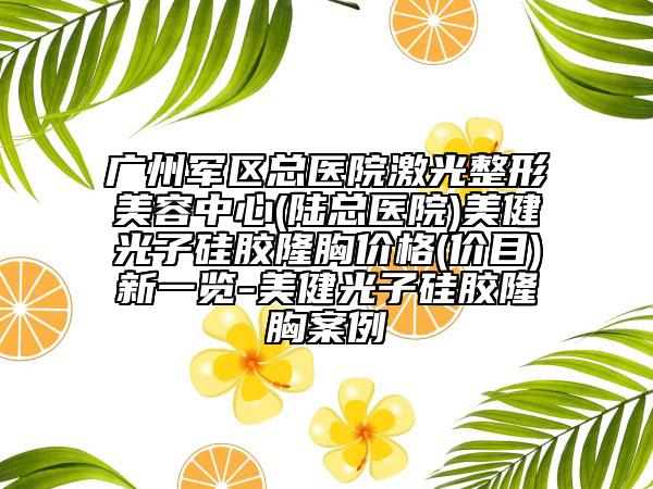 广州军区总医院激光整形美容中心(陆总医院)美健光子硅胶隆胸价格(价目)新一览-美健光子硅胶隆胸案例