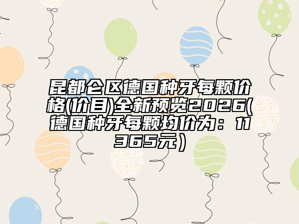 昆都仑区德国种牙每颗价格(价目)全新预览2026(德国种牙每颗均价为：11365元）