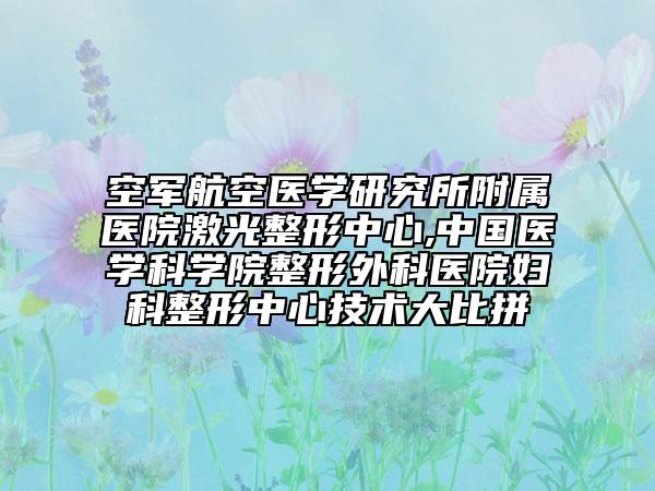 空军航空医学研究所附属医院激光整形中心,中国医学科学院整形外科医院妇科整形中心技术大比拼